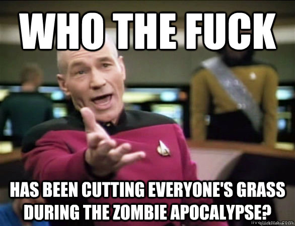 who the fuck has been cutting everyones grass during the zo - Annoyed Picard HD