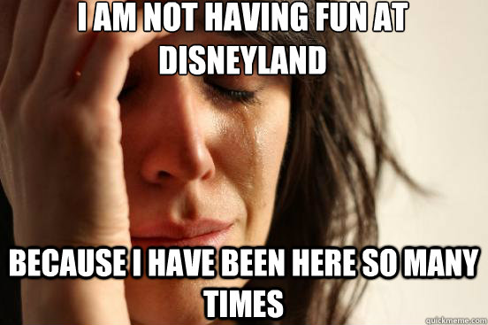 i am not having fun at disneyland because i have been here s - First World Problems