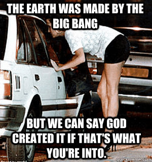 the earth was made by the big bang but we can say god create - Karma Whore