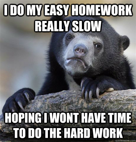 i do my easy homework really slow hoping i wont have time to - Confession Bear