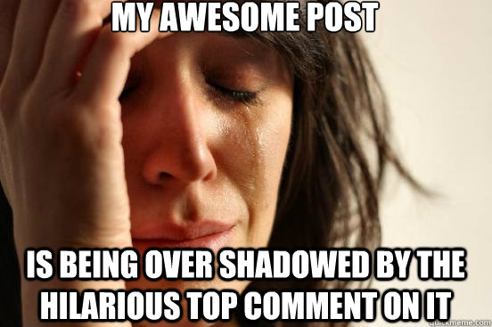 my awesome post is being over shadowed by the hilarious top - First World Problems