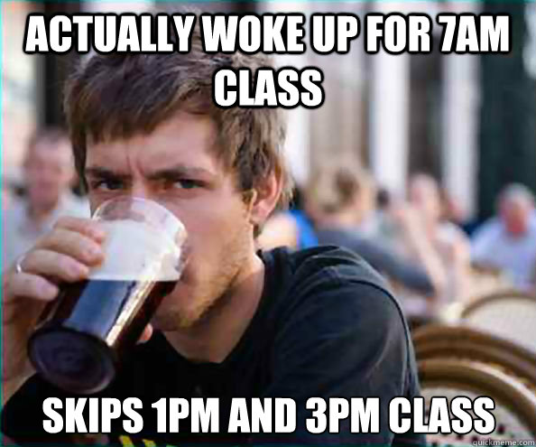 actually woke up for 7am class skips 1pm and 3pm class - Lazy College Senior