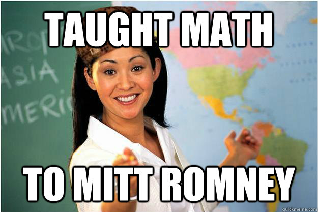 taught math to mitt romney - Scumbag Teacher