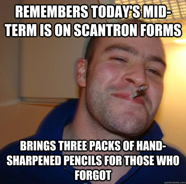 remembers todays midterm is on scantron forms brings three - Good Guy Greg