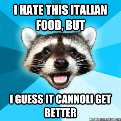 i hate this italian food but i guess it cannoli get better - Lame Pun Coon