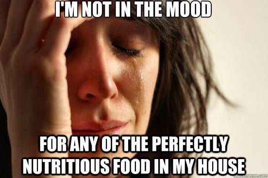 im not in the mood for any of the perfectly nutritious food - First World Problems