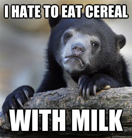 i hate to eat cereal with milk - Confession Bear
