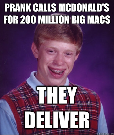 Prank calls McDonalds for 200 million big macs They deliver - Bad Luck Brian