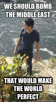 we should bomb the middle east that would make the world per - pensive eddie zhao