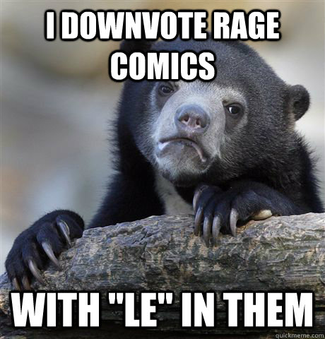 i downvote rage comics with le in them - Confession Bear