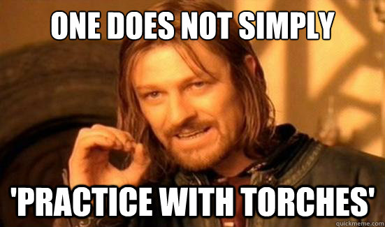 one does not simply practice with torches - Boromir