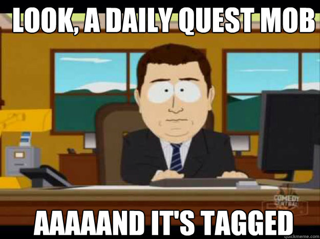 look a daily quest mob aaaaand its tagged - Aaaand its gone
