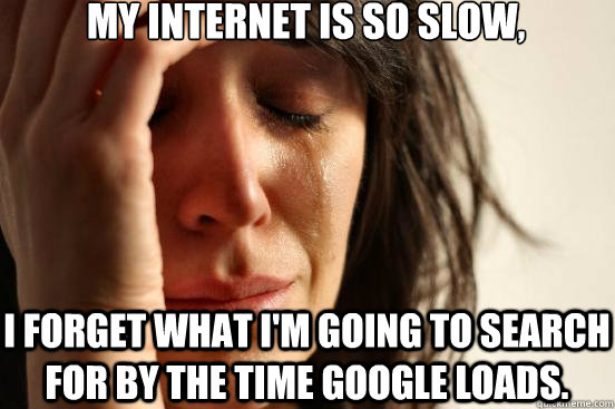 my internet is so slow i forget what im going to search fo - First World Problems