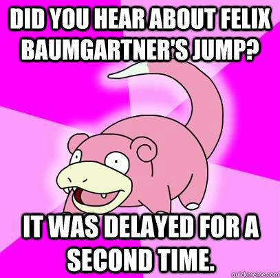 did you hear about felix baumgartners jump it was delayed - Slowpoke