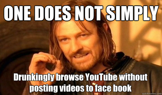 one does not simply drunkingly browse youtube without postin - One Does Not Simply
