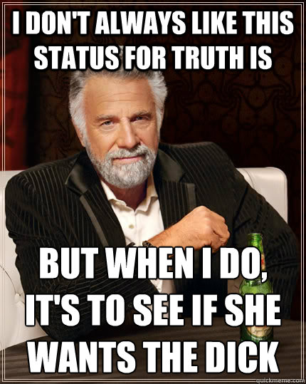 i dont always like this status for truth is but when i do - The Most Interesting Man In The World