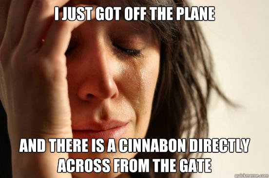 i just got off the plane and there is a cinnabon directly ac - First World Problems