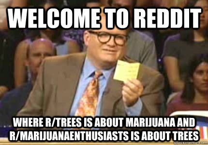 welcome to reddit where rtrees is about marijuana and rmar - Drew carey