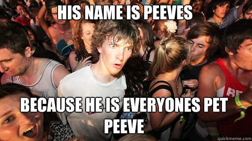 his name is peeves because he is everyones pet peeve - Sudden Clarity Clarence