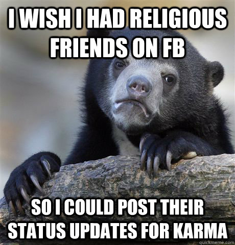 i wish i had religious friends on fb so i could post their s - Confession Bear
