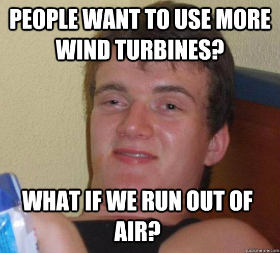 people want to use more wind turbines what if we run out of - 10 Guy