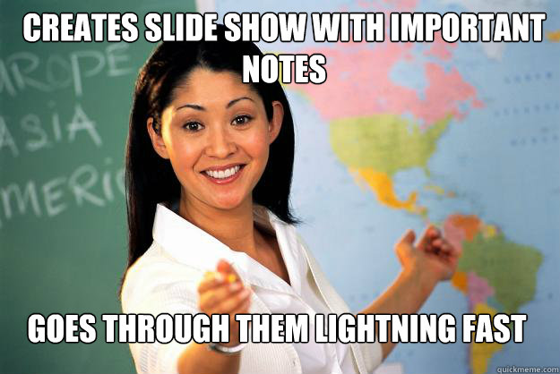 creates slide show with important notes goes through them li - Unhelpful High School Teacher