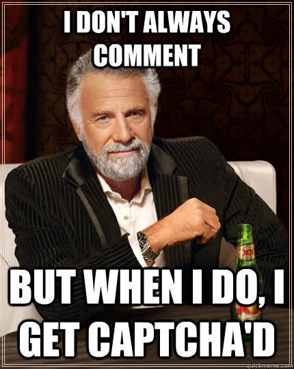i dont always comment but when i do i get captchad - The Most Interesting Man In The World