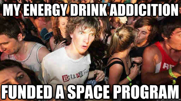 my energy drink addicition funded a space program - Sudden Clarity Clarence