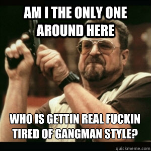 am i the only one around here who is gettin real fuckin tire - AM I THE ONLY ONE AROUND HERE