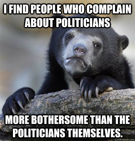 i find people who complain about politicians more bothersome - Confession Bear