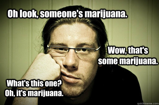 oh look someones marijuana wow thats some marijuana wh -
