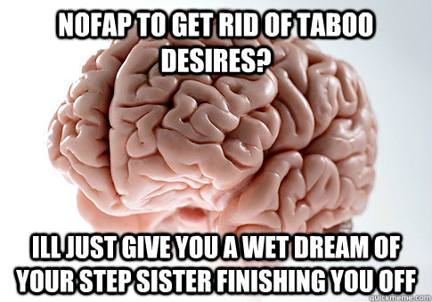 nofap to get rid of taboo desires ill just give you a wet d - Scumbag Brain