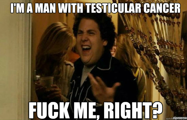 im a man with testicular cancer fuck me right - fuck me right