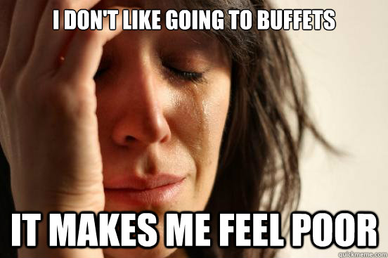 i dont like going to buffets it makes me feel poor - First World Problems
