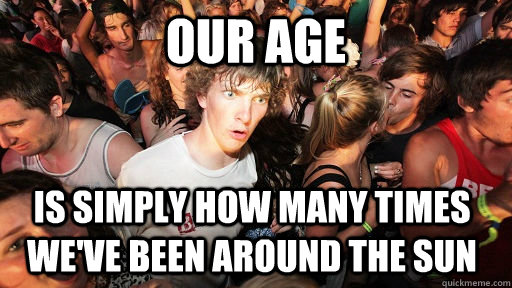 our age is simply how many times weve been around the sun - Sudden Clarity Clarence