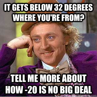 it gets below 32 degrees where youre from tell me more abo - Condescending Wonka