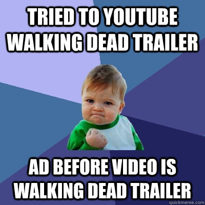 tried to youtube walking dead trailer ad before video is wal - Success Kid
