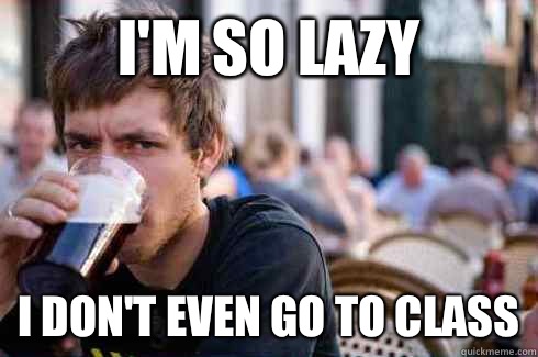 Im so lazy I dont even go to class - Lazy College Senior