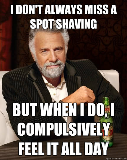 i dont always miss a spot shaving but when i do i compulsi - The Most Interesting Man In The World
