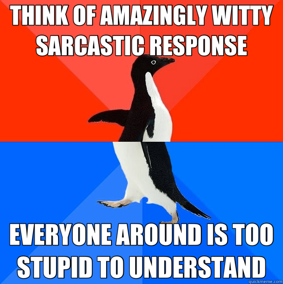 THINK OF AMAZINGLY WITTY SARCASTIC RESPONSE EVERYONE AROUND - Socially Awesome Awkward Penguin