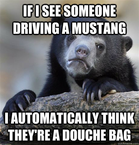 if i see someone driving a mustang i automatically think the - Confession Bear
