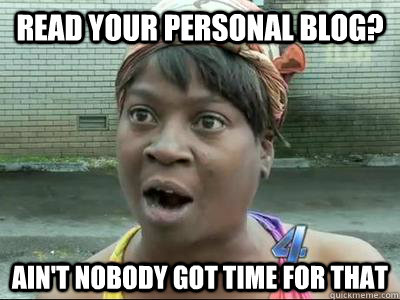 read your personal blog aint nobody got time for that - Aint Nobody Got Time For That