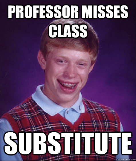 professor misses class substitute - Bad Luck Brian