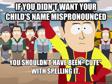 if you didnt want your childs name mispronounced you shoul - Captain Hindsight