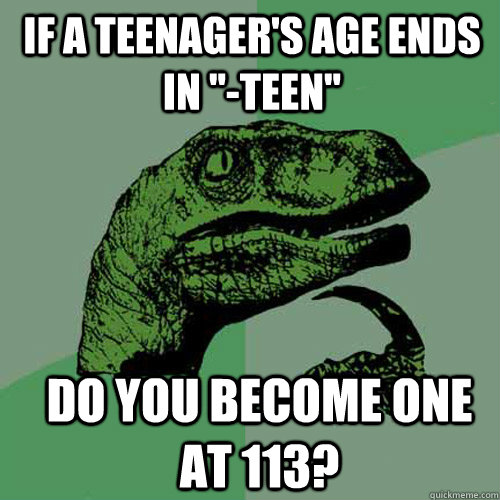 if a teenagers age ends in teen do you become one at 113 - Philosoraptor