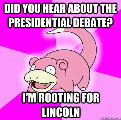 did you hear about the presidential debate im rooting for - Slowpoke