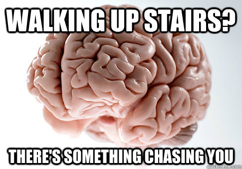 walking up stairs theres something chasing you - Scumbag Brain