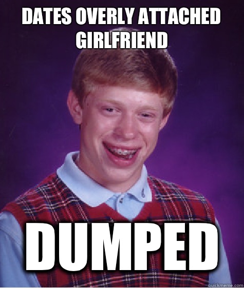 Dates overly attached girlfriend Dumped - Bad Luck Brian