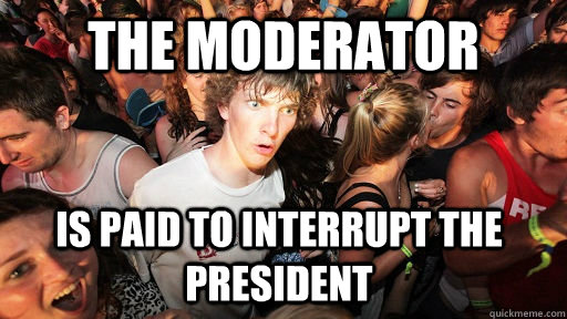 the moderator is paid to interrupt the president - Sudden Clarity Clarence