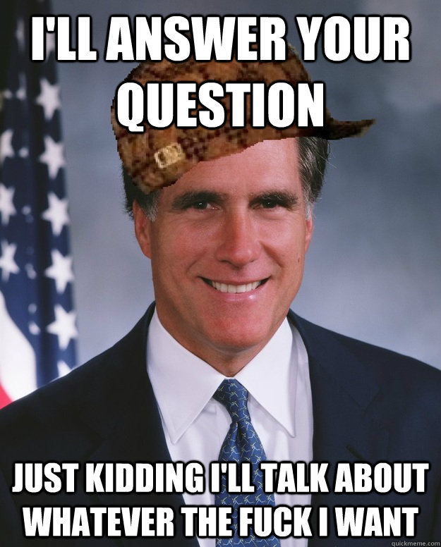ill answer your question just kidding ill talk about whate - Scumbag Romney